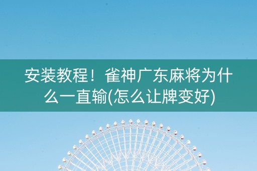 安装教程！雀神广东麻将为什么一直输(怎么让牌变好)