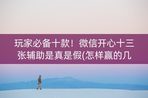 玩家必备十款！微信开心十三张辅助是真是假(怎样赢的几率大)
