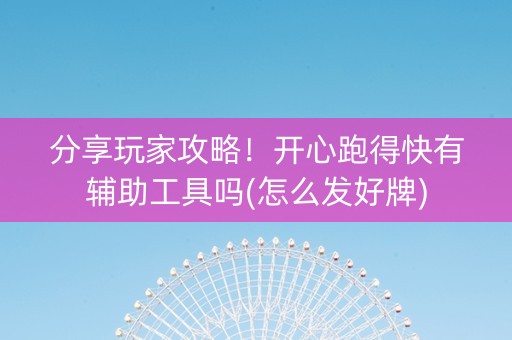 分享玩家攻略！开心跑得快有辅助工具吗(怎么发好牌)
