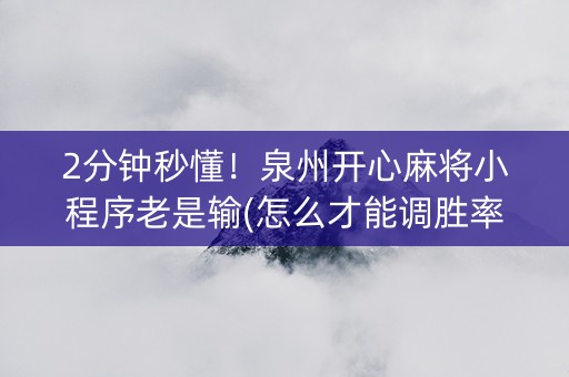 2分钟秒懂！泉州开心麻将小程序老是输(怎么才能调胜率)