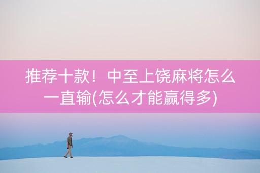 推荐十款！中至上饶麻将怎么一直输(怎么才能赢得多)