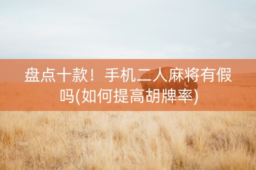 盘点十款！手机二人麻将有假吗(如何提高胡牌率)