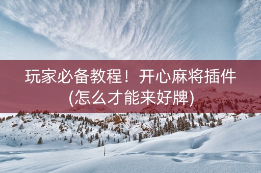 玩家必备教程！开心麻将插件(怎么才能来好牌)