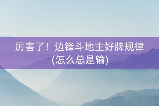 厉害了！边锋斗地主好牌规律(怎么总是输)