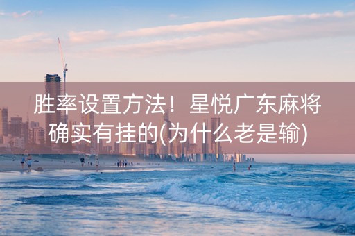 胜率设置方法！星悦广东麻将确实有挂的(为什么老是输)