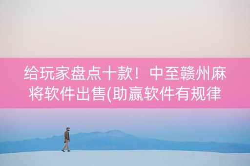给玩家盘点十款！中至赣州麻将软件出售(助赢软件有规律吗)