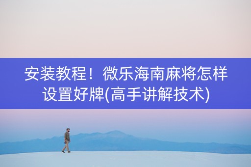 安装教程！微乐海南麻将怎样设置好牌(高手讲解技术)