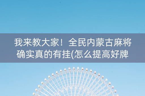 我来教大家！全民内蒙古麻将确实真的有挂(怎么提高好牌几率)