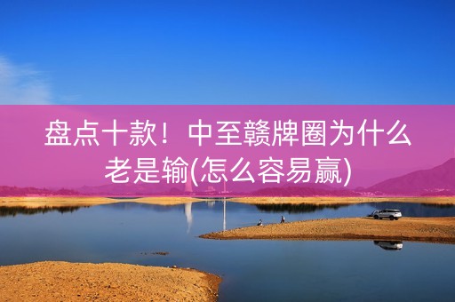 盘点十款！中至赣牌圈为什么老是输(怎么容易赢)