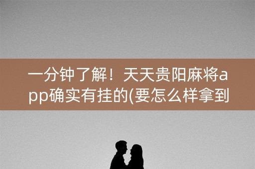 一分钟了解！天天贵阳麻将app确实有挂的(要怎么样拿到好牌)