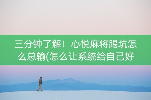 三分钟了解！心悦麻将踢坑怎么总输(怎么让系统给自己好牌)