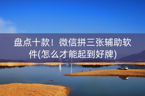盘点十款！微信拼三张辅助软件(怎么才能起到好牌)