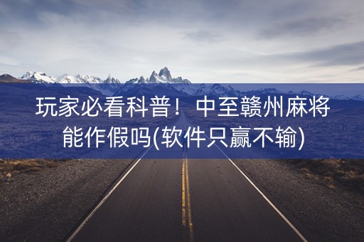 玩家必看科普！中至赣州麻将能作假吗(软件只赢不输)
