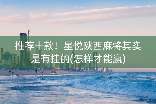 推荐十款！星悦陕西麻将其实是有挂的(怎样才能赢)