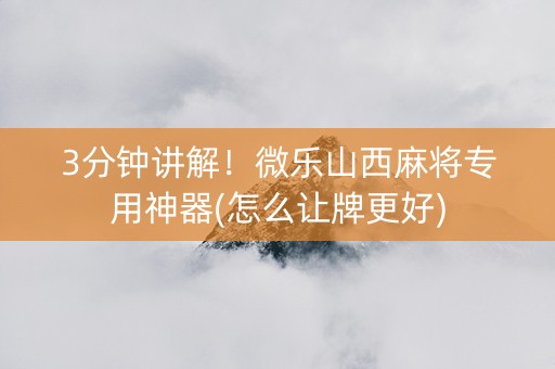 3分钟讲解！微乐山西麻将专用神器(怎么让牌更好)