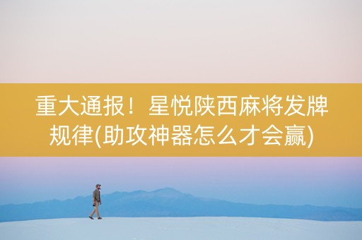 重大通报！星悦陕西麻将发牌规律(助攻神器怎么才会赢)