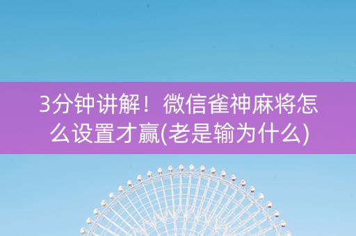 3分钟讲解！微信雀神麻将怎么设置才赢(老是输为什么)
