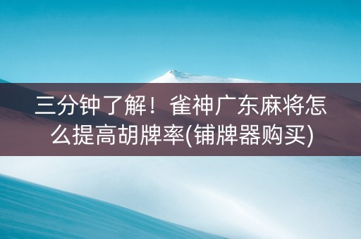 三分钟了解！雀神广东麻将怎么提高胡牌率(铺牌器购买)