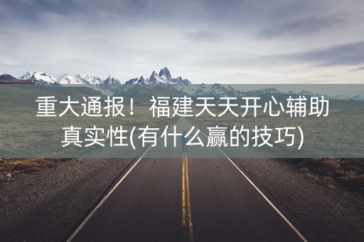 重大通报！福建天天开心辅助真实性(有什么赢的技巧)