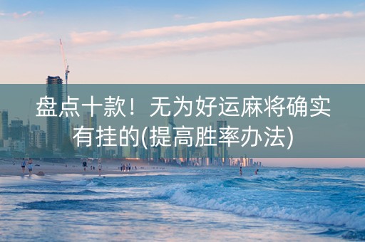 盘点十款！无为好运麻将确实有挂的(提高胜率办法)