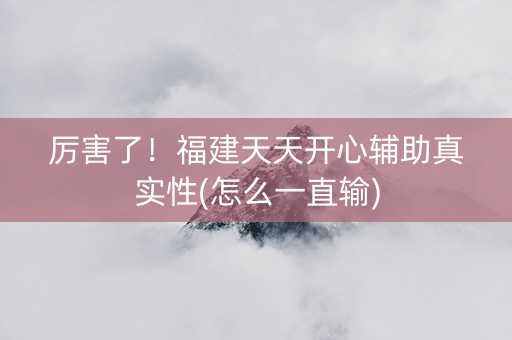 厉害了！福建天天开心辅助真实性(怎么一直输)
