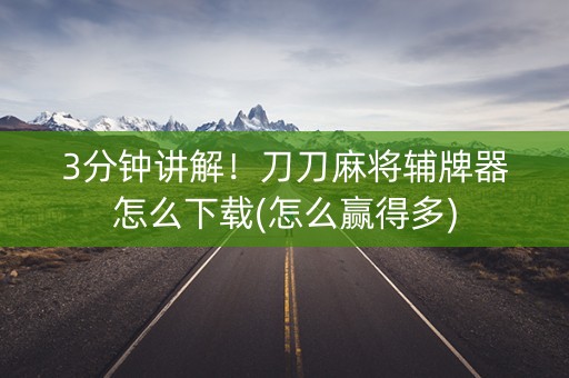 3分钟讲解！刀刀麻将辅牌器怎么下载(怎么赢得多)