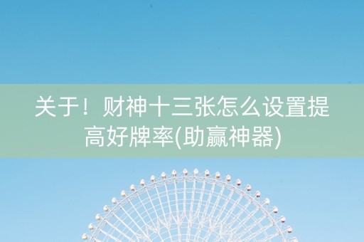 关于！财神十三张怎么设置提高好牌率(助赢神器)