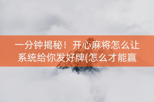 一分钟揭秘！开心麻将怎么让系统给你发好牌(怎么才能赢)