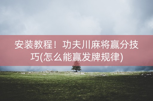 安装教程！功夫川麻将赢分技巧(怎么能赢发牌规律)