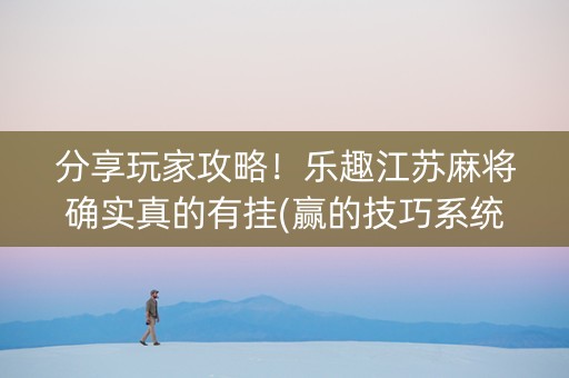 分享玩家攻略！乐趣江苏麻将确实真的有挂(赢的技巧系统规律)