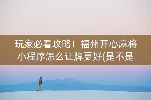 玩家必看攻略！福州开心麻将小程序怎么让牌更好(是不是有猫腻)