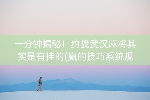 一分钟揭秘！约战武汉麻将其实是有挂的(赢的技巧系统规律)