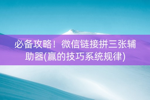 必备攻略！微信链接拼三张辅助器(赢的技巧系统规律)