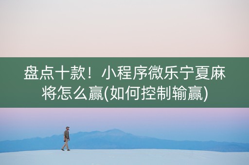 盘点十款！小程序微乐宁夏麻将怎么赢(如何控制输赢)