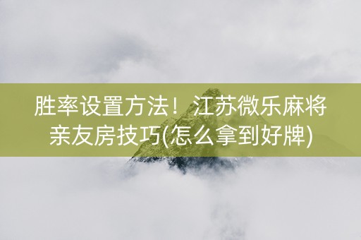 胜率设置方法！江苏微乐麻将亲友房技巧(怎么拿到好牌)