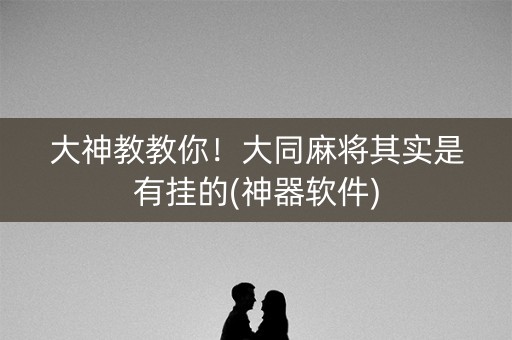 大神教教你！大同麻将其实是有挂的(神器软件)