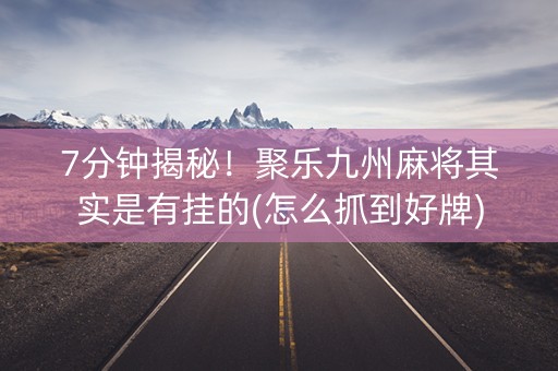 7分钟揭秘！聚乐九州麻将其实是有挂的(怎么抓到好牌)