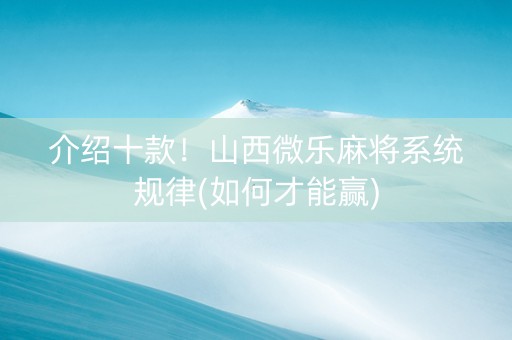 介绍十款！山西微乐麻将系统规律(如何才能赢)