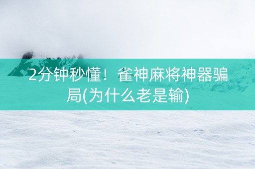2分钟秒懂！雀神麻将神器骗局(为什么老是输)