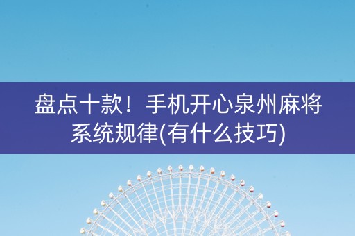 盘点十款！手机开心泉州麻将系统规律(有什么技巧)