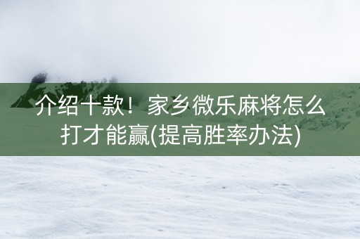 介绍十款！家乡微乐麻将怎么打才能赢(提高胜率办法)