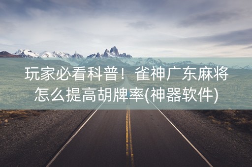 玩家必看科普！雀神广东麻将怎么提高胡牌率(神器软件)