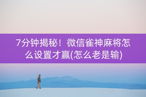 7分钟揭秘！微信雀神麻将怎么设置才赢(怎么老是输)