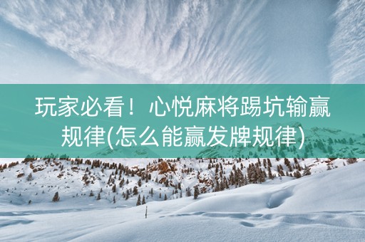 玩家必看！心悦麻将踢坑输赢规律(怎么能赢发牌规律)