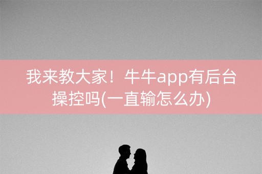 我来教大家！牛牛app有后台操控吗(一直输怎么办)