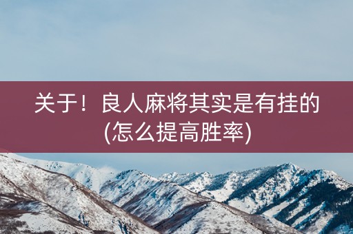 关于！良人麻将其实是有挂的(怎么提高胜率)