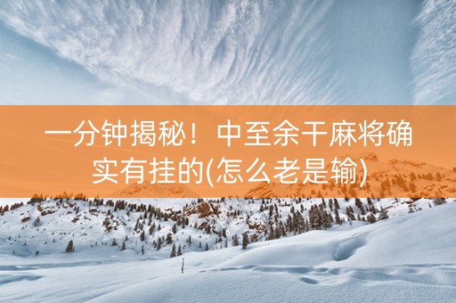一分钟揭秘！中至余干麻将确实有挂的(怎么老是输)