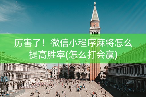 厉害了！微信小程序麻将怎么提高胜率(怎么打会赢)