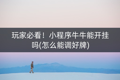 玩家必看！小程序牛牛能开挂吗(怎么能调好牌)