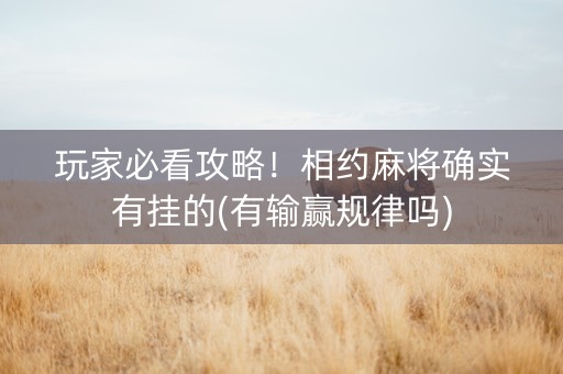 玩家必看攻略！相约麻将确实有挂的(有输赢规律吗)